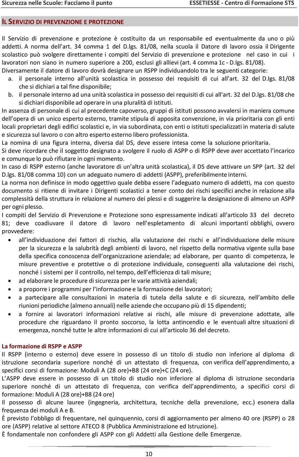 superiore a 200, esclusi gli allievi (art. 4 comma 1c D.lgs. 81/08). Diversamente il datore di lavoro dovrà designare un RSPP individuandolo tra le seguenti categorie: a.