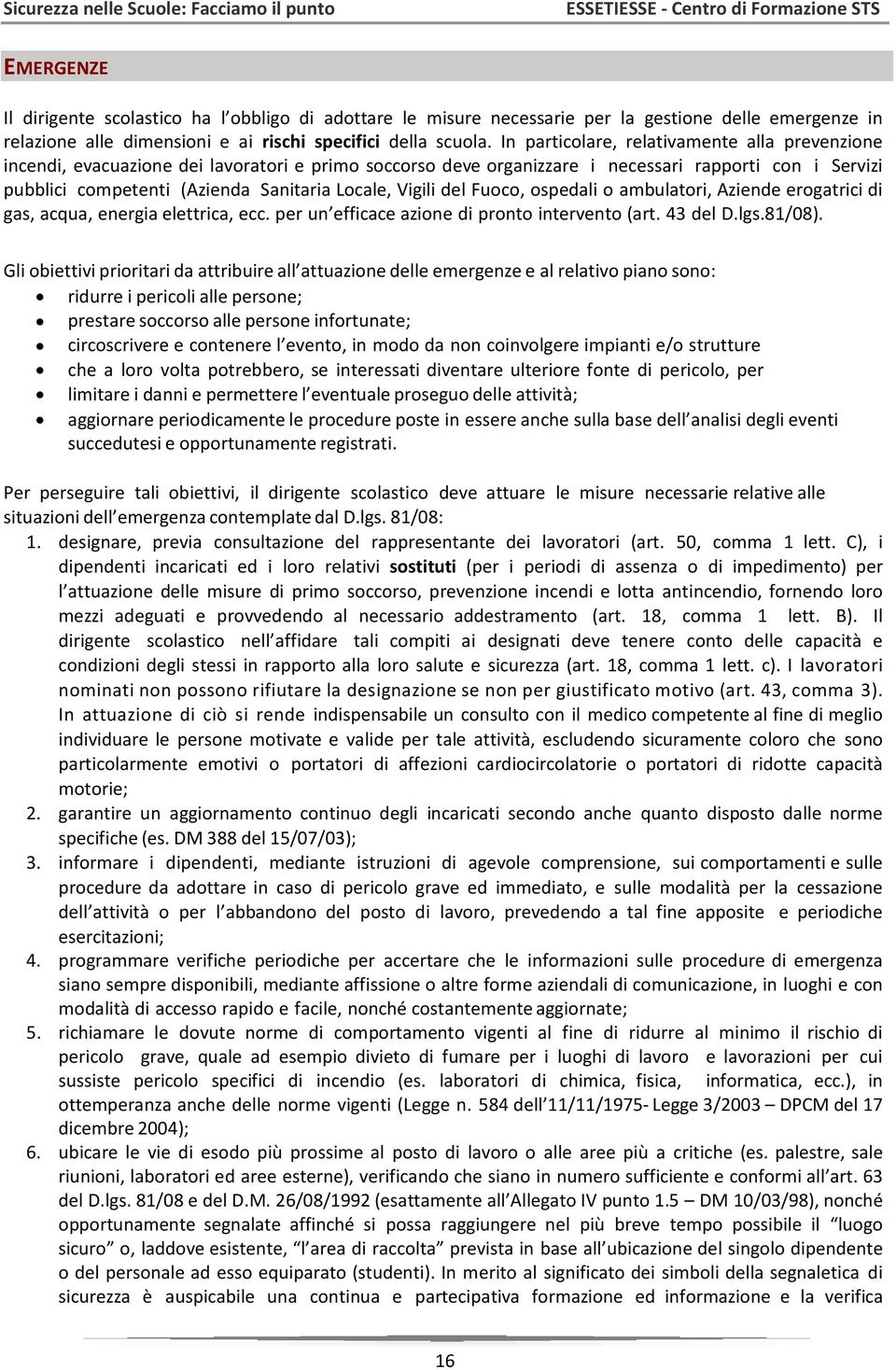 Vigili del Fuoco, ospedali o ambulatori, Aziende erogatrici di gas, acqua, energia elettrica, ecc. per un efficace azione di pronto intervento (art. 43 del D.lgs.81/08).