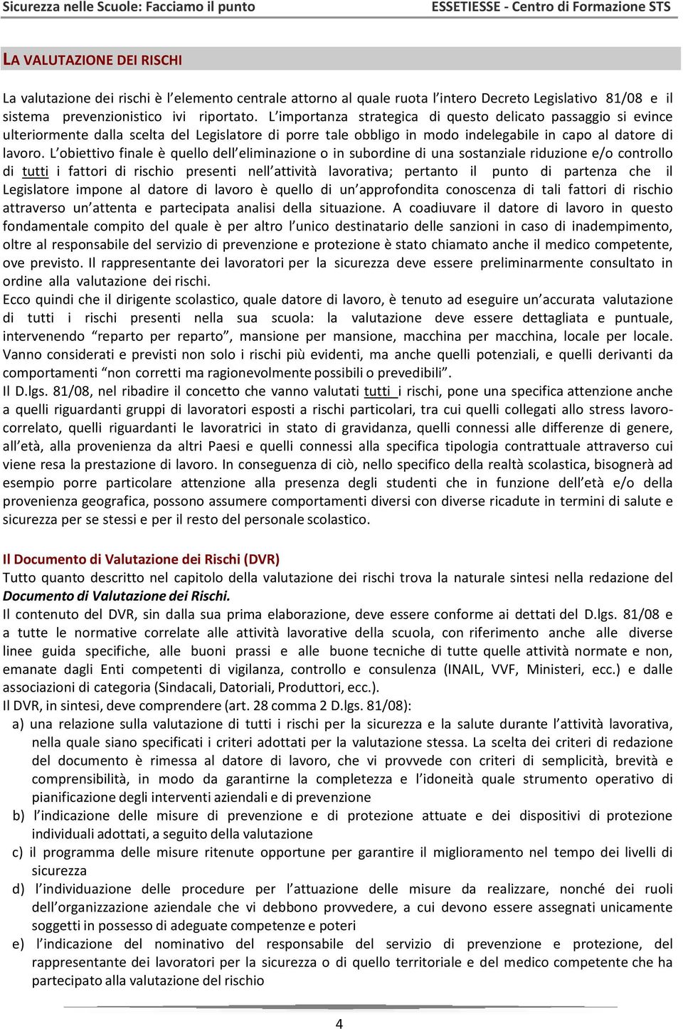 L obiettivo finale è quello dell eliminazione o in subordine di una sostanziale riduzione e/o controllo di tutti i fattori di rischio presenti nell attività lavorativa; pertanto il punto di partenza