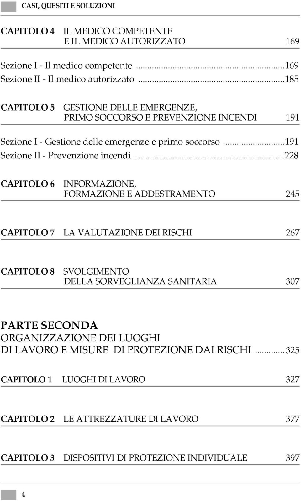 ..228 CAPITOLO 6 INFORMAZIONE, FORMAZIONE E ADDESTRAMENTO 245 CAPITOLO 7 LA VALUTAZIONE DEI RISCHI 267 CAPITOLO 8 SVOLGIMENTO DELLA SORVEGLIANZA SANITARIA 307 PARTE SECONDA