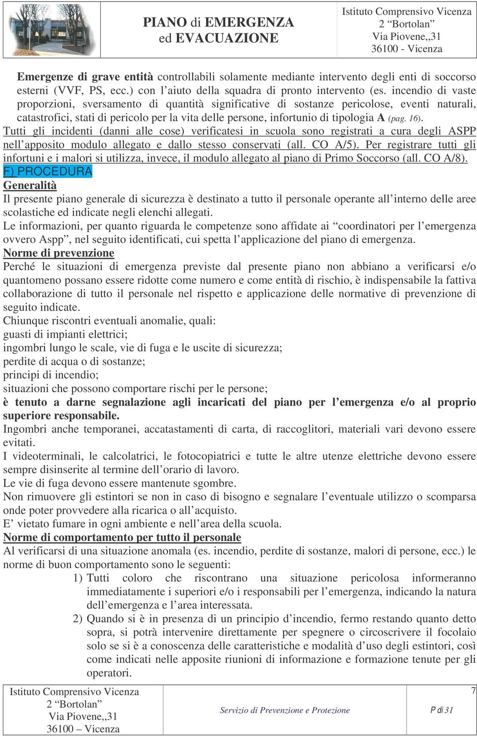 16). Tutti gli incidenti (danni alle cose) verificatesi in scuola sono registrati a cura degli ASPP nell apposito modulo allegato e dallo stesso conservati (all. CO A/5).