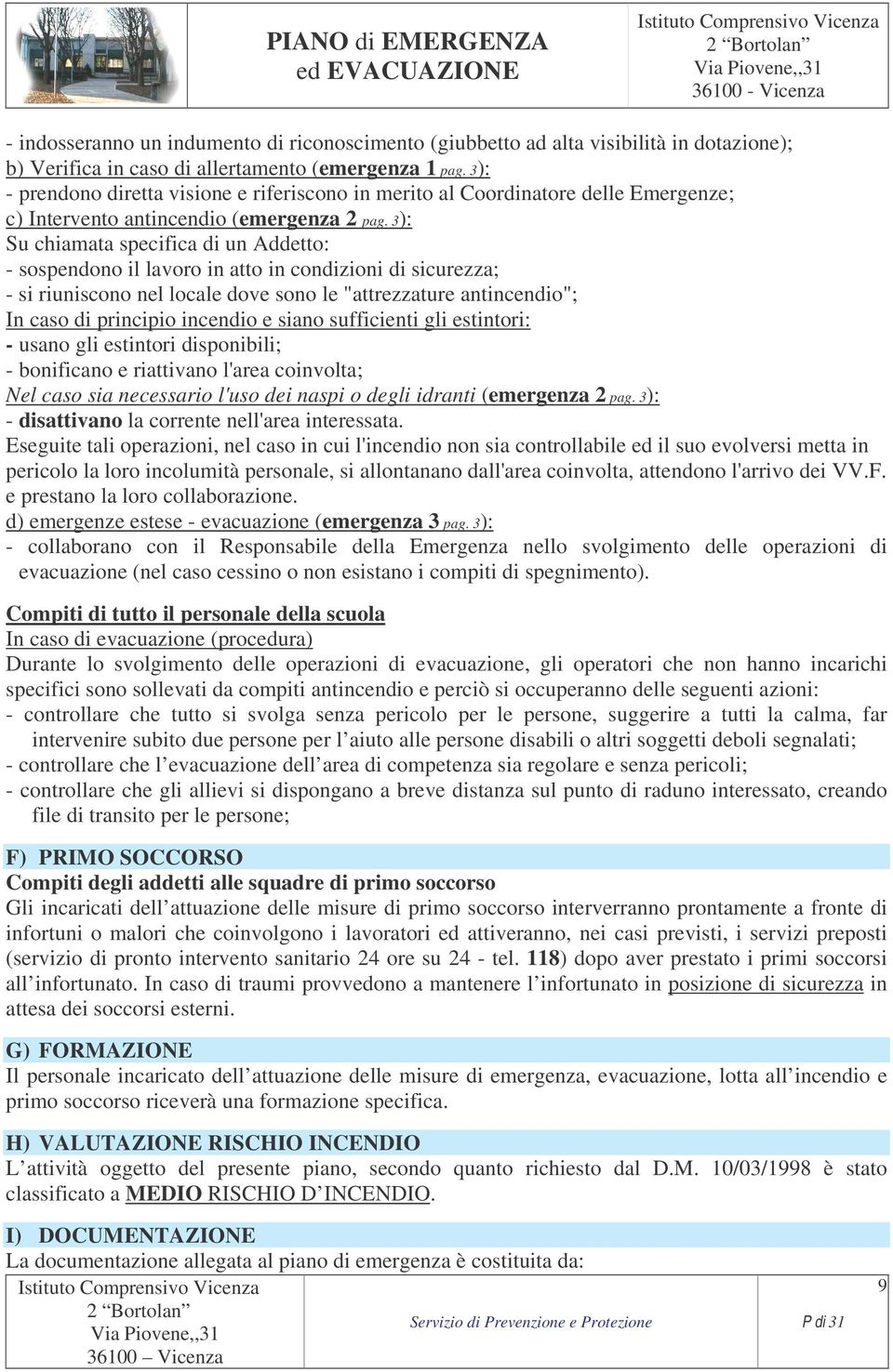 3): Su chiamata specifica di un Addetto: - sospendono il lavoro in atto in condizioni di sicurezza; - si riuniscono nel locale dove sono le "attrezzature antincendio"; In caso di principio incendio e