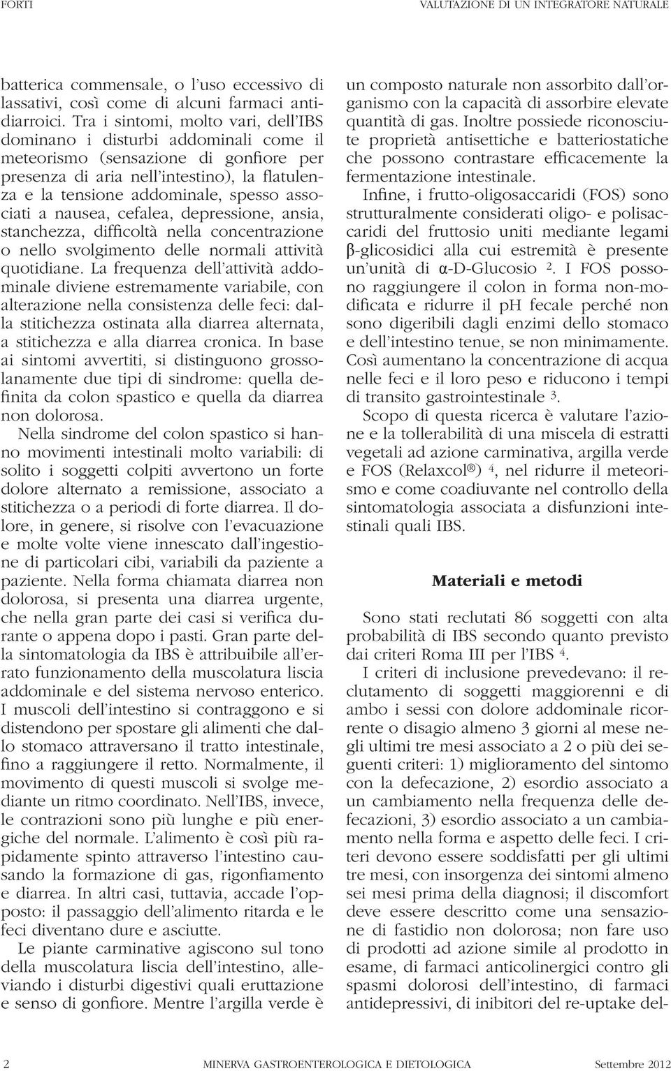 più dei seguenti criteri: 1) miglioramento del sintomo con la defecazione, 2) esordio associato a un cambiamento nella frequenza delle defecazioni, 3) esordio associato a un cambiamento nella forma e