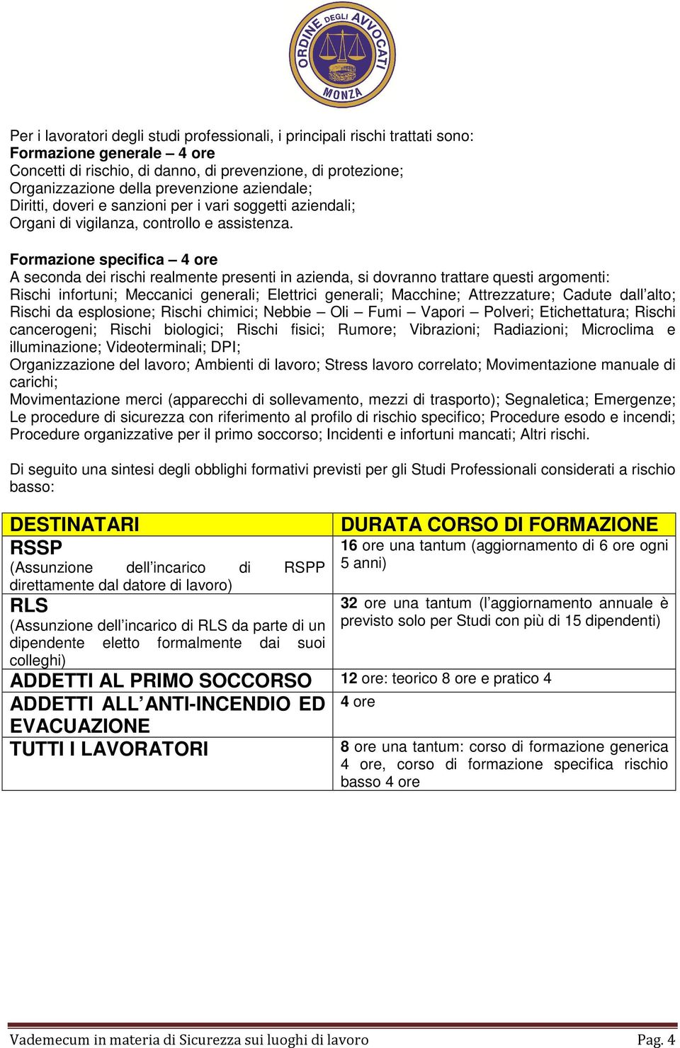 Formazione specifica 4 ore A seconda dei rischi realmente presenti in azienda, si dovranno trattare questi argomenti: Rischi infortuni; Meccanici generali; Elettrici generali; Macchine; Attrezzature;