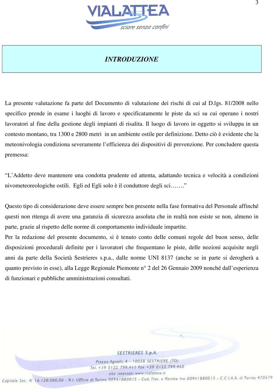 Il luogo di lavoro in oggetto si sviluppa in un contesto montano, tra 1300 e 2800 metri in un ambiente ostile per definizione.