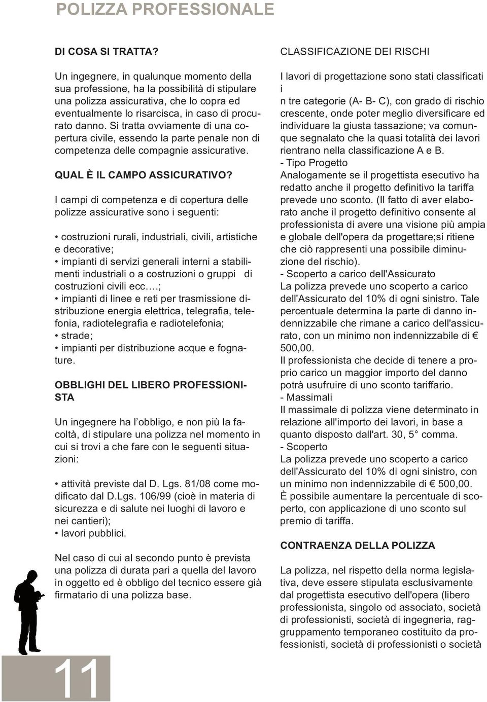 Si tratta ovviamente di una copertura civile, essendo la parte penale non di competenza delle compagnie assicurative. QUAL È IL CAMPO ASSICURATIVO?