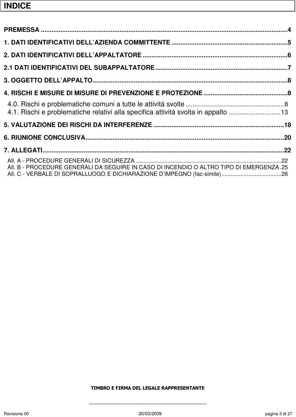 Rischi e problematiche relativi alla specifica attività svolta in appalto...13 5. VALUTAZIONE DEI RISCHI DA INTERFERENZE...18 6. RIUNIONE CONCLUSIVA...20 7. ALLEGATI...22 All.