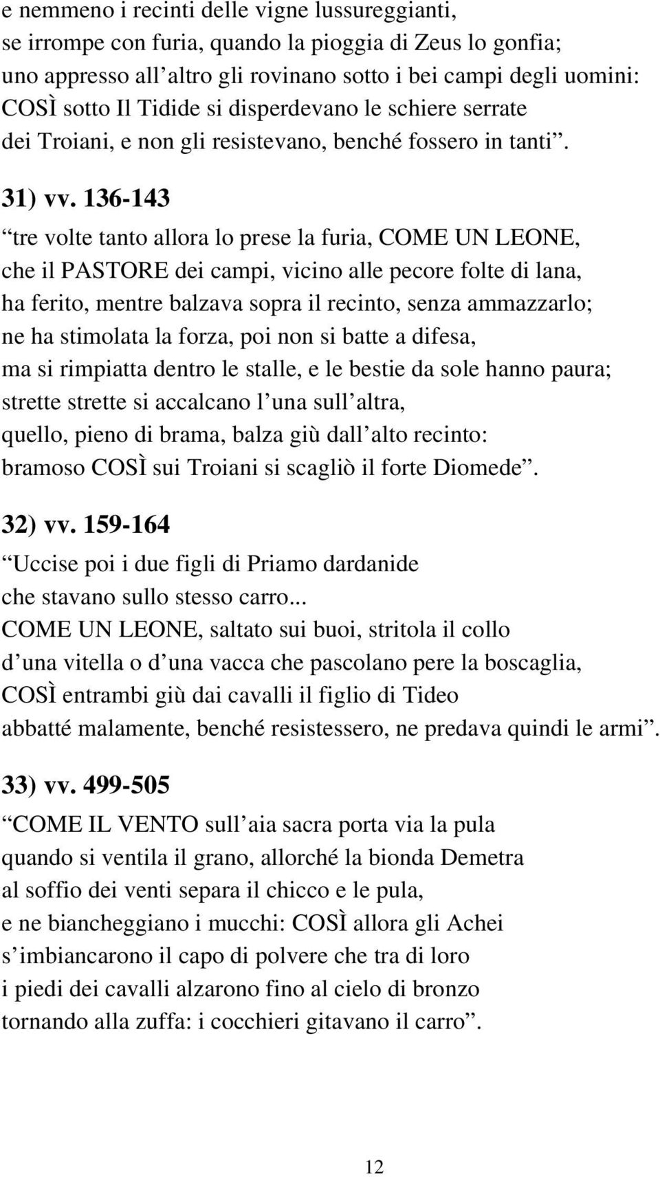 136-143 tre volte tanto allora lo prese la furia, COME UN LEONE, che il PASTORE dei campi, vicino alle pecore folte di lana, ha ferito, mentre balzava sopra il recinto, senza ammazzarlo; ne ha