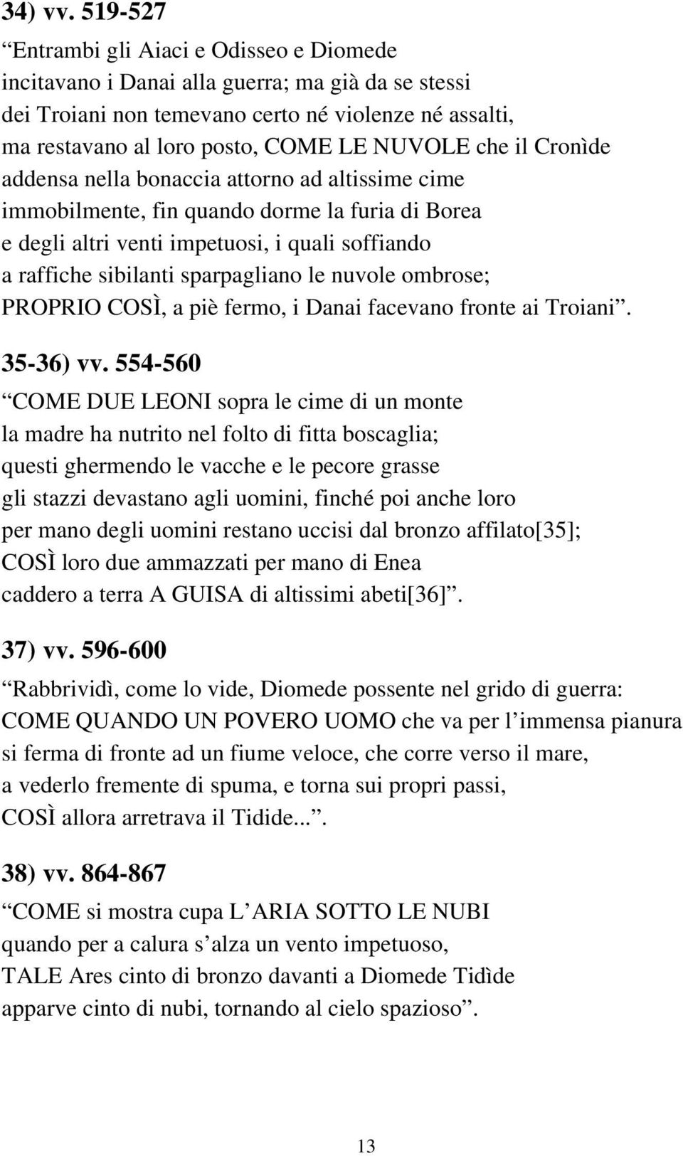 che il Cronìde addensa nella bonaccia attorno ad altissime cime immobilmente, fin quando dorme la furia di Borea e degli altri venti impetuosi, i quali soffiando a raffiche sibilanti sparpagliano le