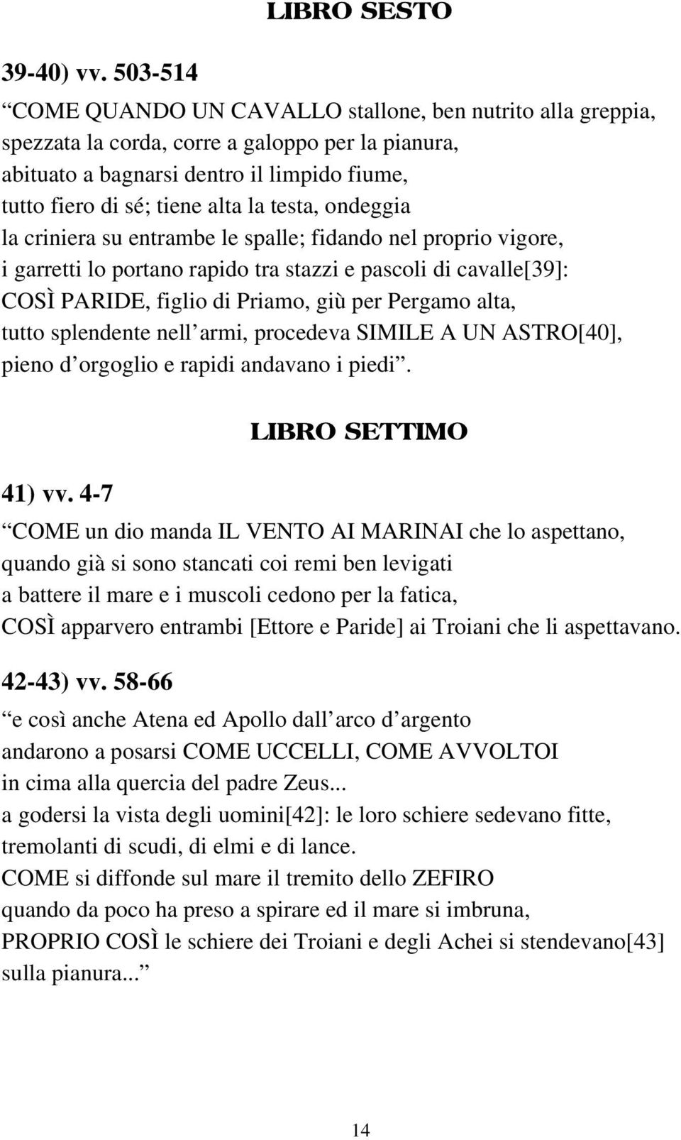 testa, ondeggia la criniera su entrambe le spalle; fidando nel proprio vigore, i garretti lo portano rapido tra stazzi e pascoli di cavalle[39]: COSÌ PARIDE, figlio di Priamo, giù per Pergamo alta,