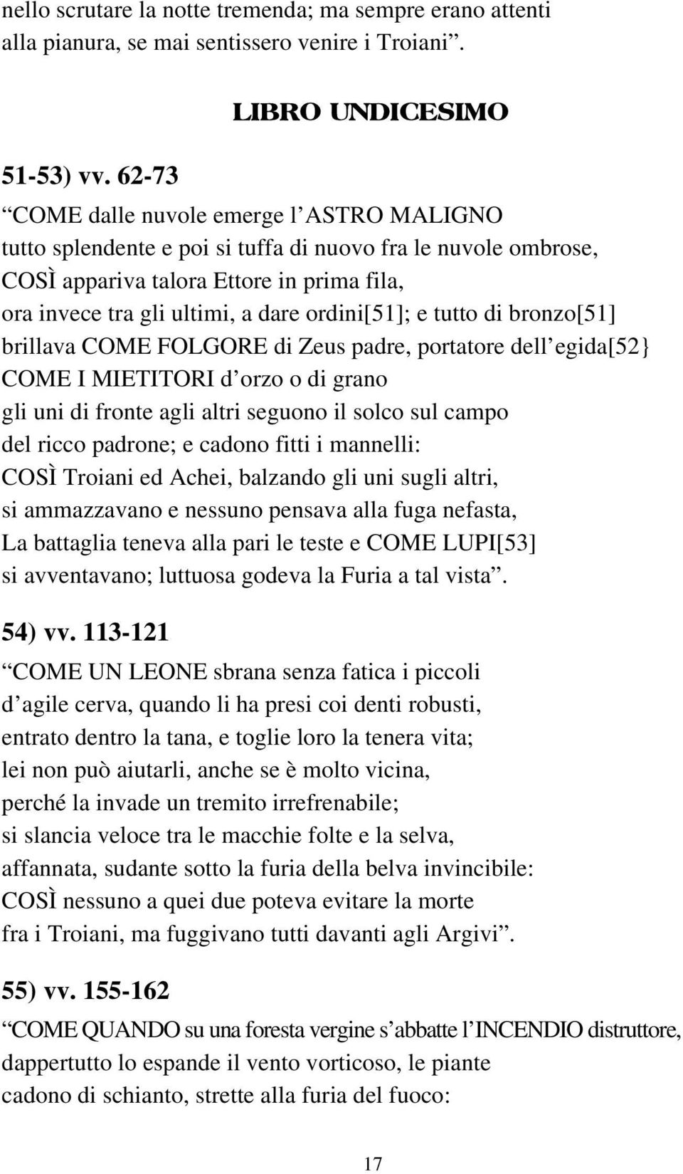 e tutto di bronzo[51] brillava COME FOLGORE di Zeus padre, portatore dell egida[52} COME I MIETITORI d orzo o di grano gli uni di fronte agli altri seguono il solco sul campo del ricco padrone; e