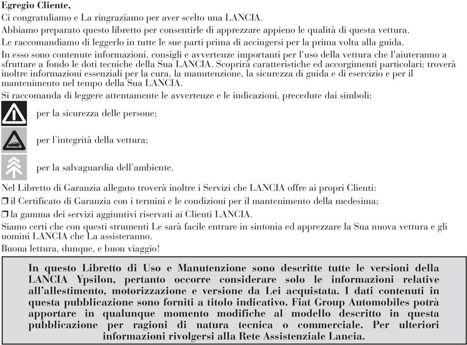 In esso sono contenute informazioni, consigli e avvertenze importanti per l'uso della vettura che l'aiuteranno a sfruttare a fondo le doti tecniche della Sua LANCIA.