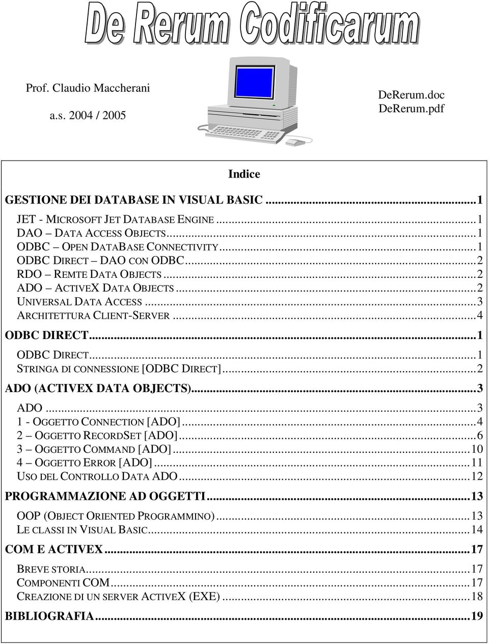 ..1 ODBC DIRECT...1 STRINGA DI CONNESSIONE [ODBC DIRECT]...2 ADO (ACTIVEX DATA OBJECTS)...3 ADO...3 1 - OGGETTO CONNECTION [ADO]...4 2 OGGETTO RECORDSET [ADO]...6 3 OGGETTO COMMAND [ADO].