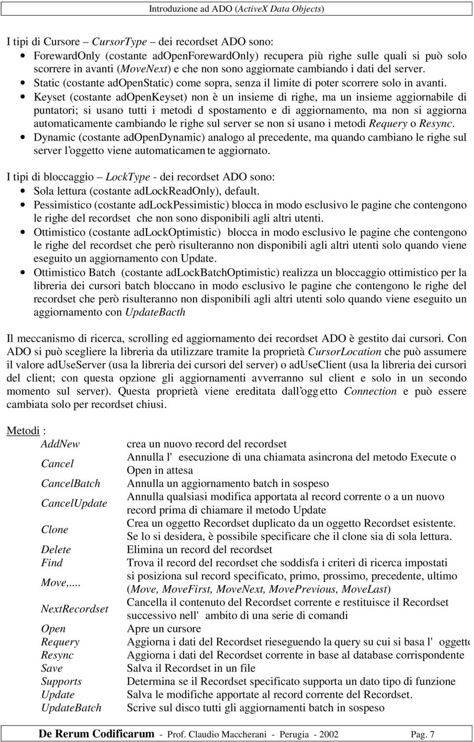 Keyset (costante adopenkeyset) non è un insieme di righe, ma un insieme aggiornabile di puntatori; si usano tutti i metodi d spostamento e di aggiornamento, ma non si aggiorna automaticamente