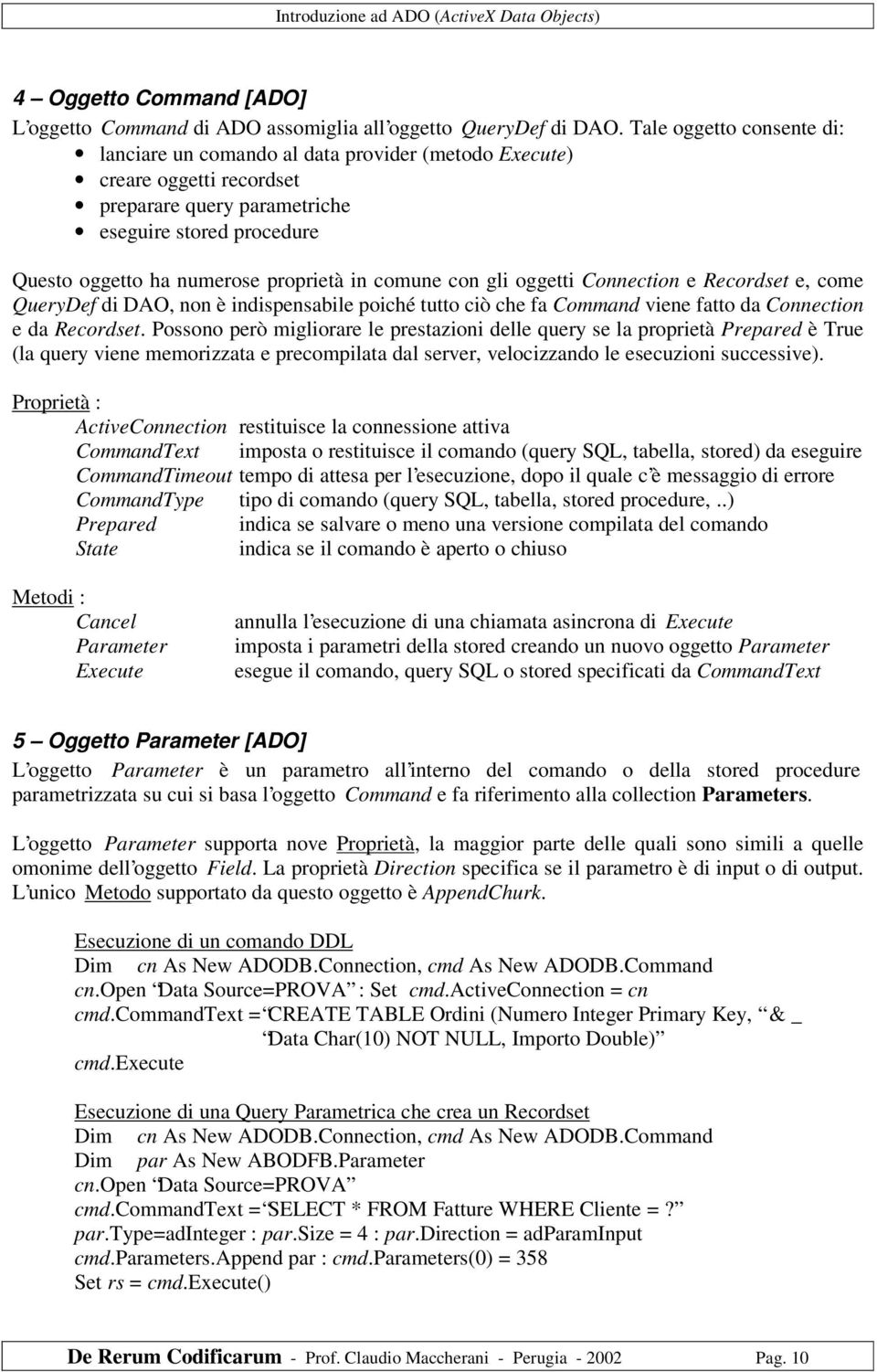 comune con gli oggetti Connection e Recordset e, come QueryDef di DAO, non è indispensabile poiché tutto ciò che fa Command viene fatto da Connection e da Recordset.