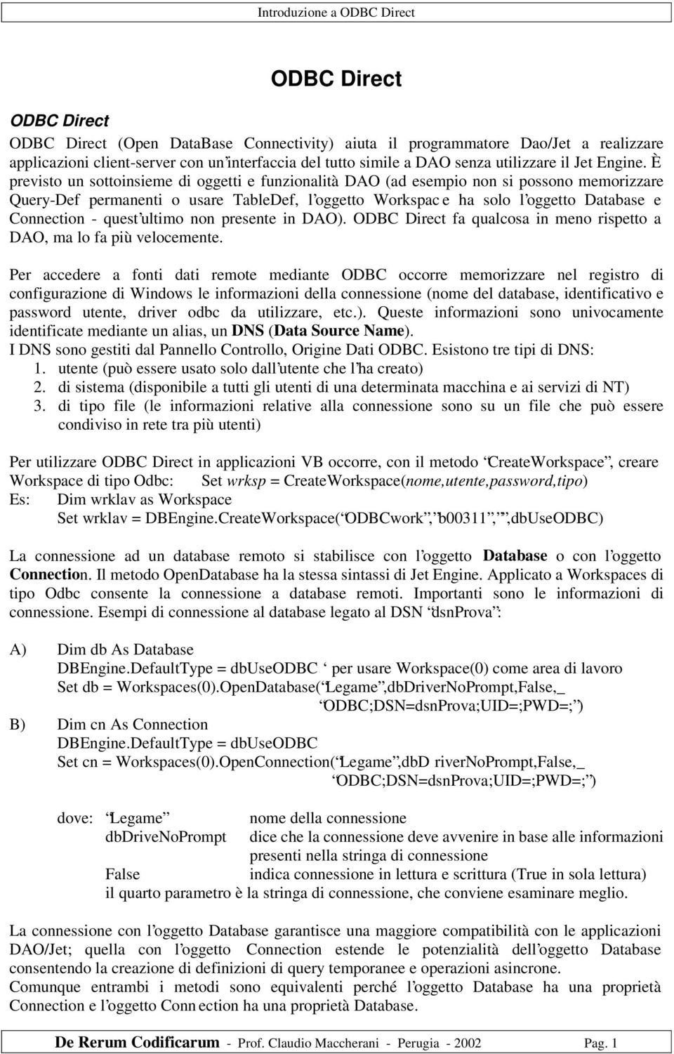 È previsto un sottoinsieme di oggetti e funzionalità DAO (ad esempio non si possono memorizzare Query-Def permanenti o usare TableDef, l oggetto Workspac e ha solo l oggetto Database e Connection -