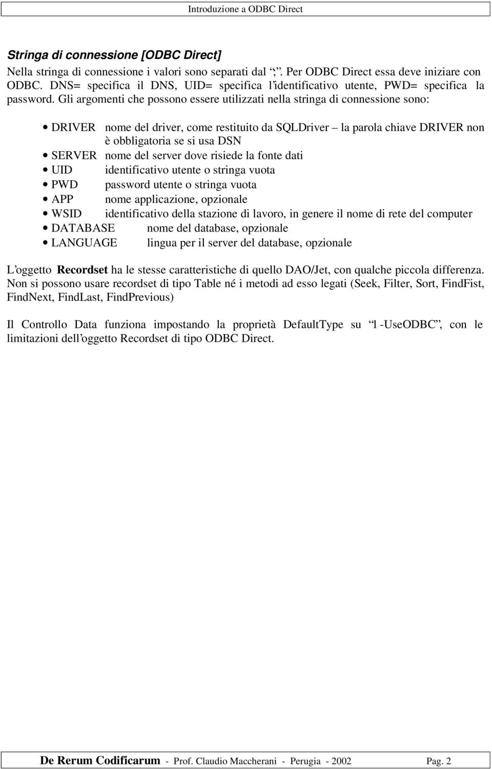 Gli argomenti che possono essere utilizzati nella stringa di connessione sono: DRIVER nome del driver, come restituito da SQLDriver la parola chiave DRIVER non è obbligatoria se si usa DSN SERVER