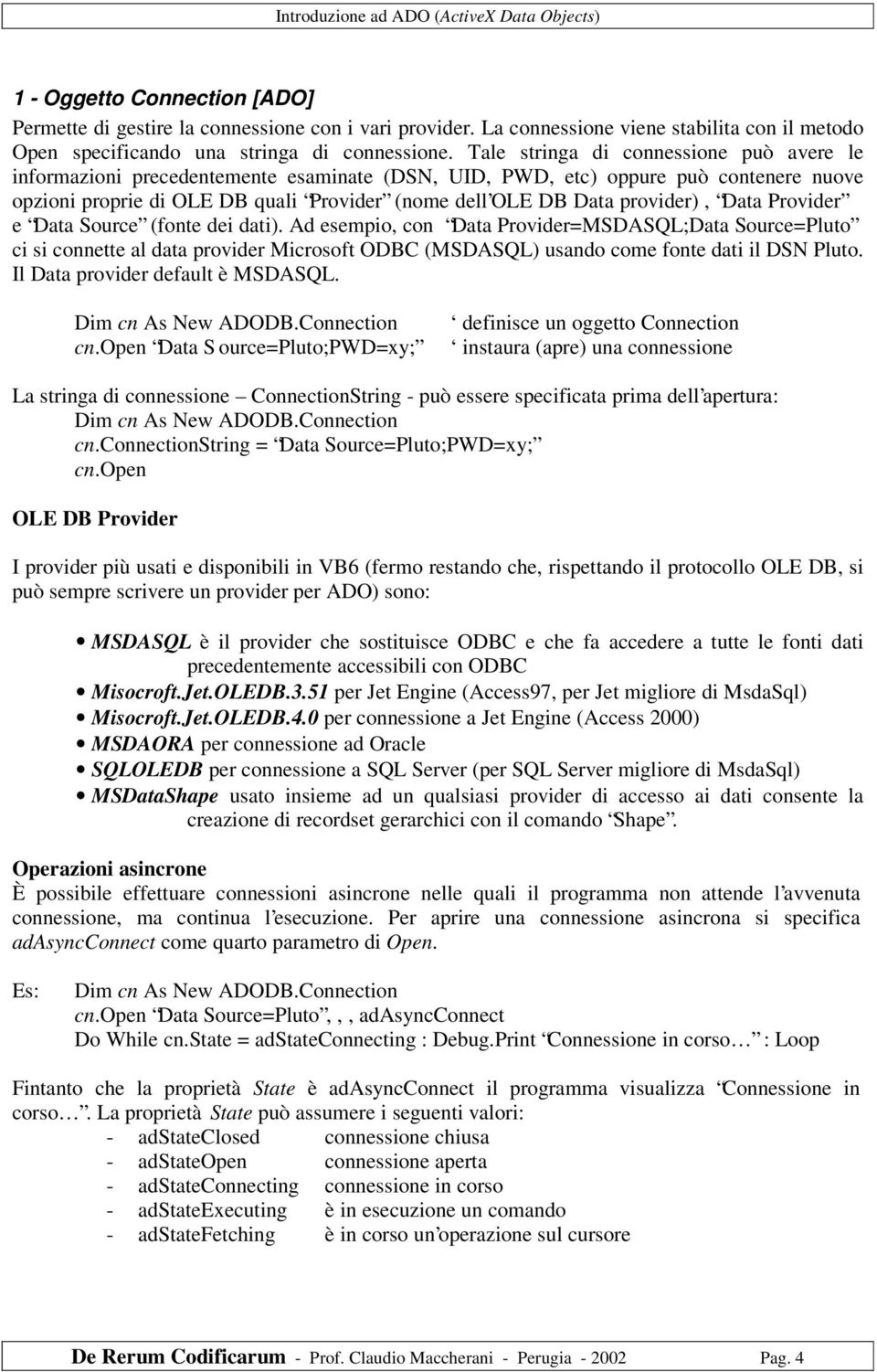 Tale stringa di connessione può avere le informazioni precedentemente esaminate (DSN, UID, PWD, etc) oppure può contenere nuove opzioni proprie di OLE DB quali Provider (nome dell OLE DB Data