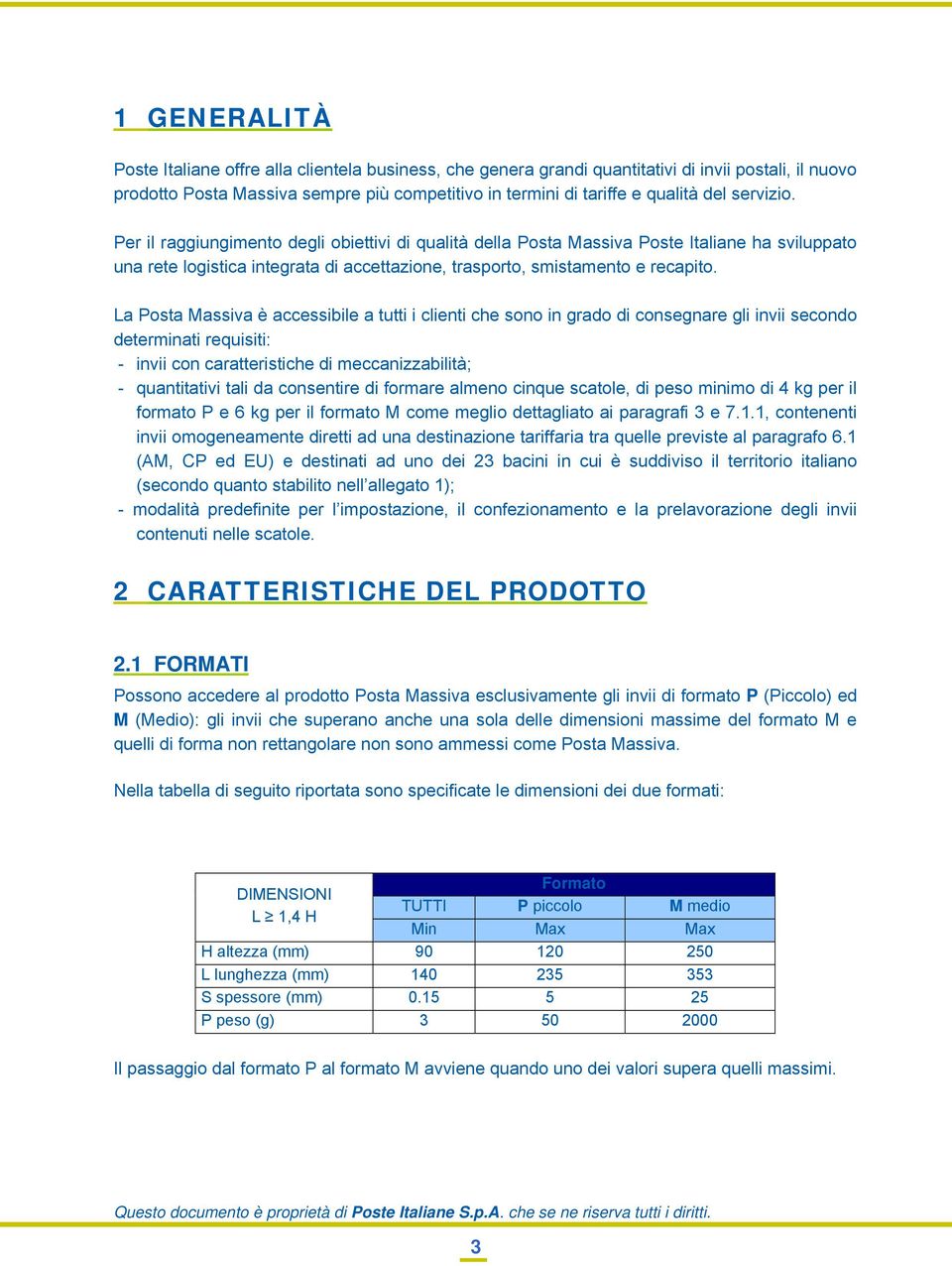 La Posta Massiva è accessibile a tutti i clienti che sono in grado di consegnare gli invii secondo determinati requisiti: - invii con caratteristiche di meccanizzabilità; - quantitativi tali da