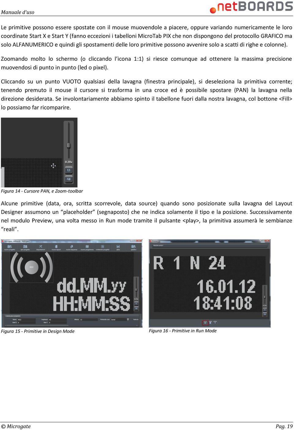 Zoomando molto lo schermo (o cliccando l icona 1:1) si riesce comunque ad ottenere la massima precisione muovendosi di punto in punto (led o pixel).