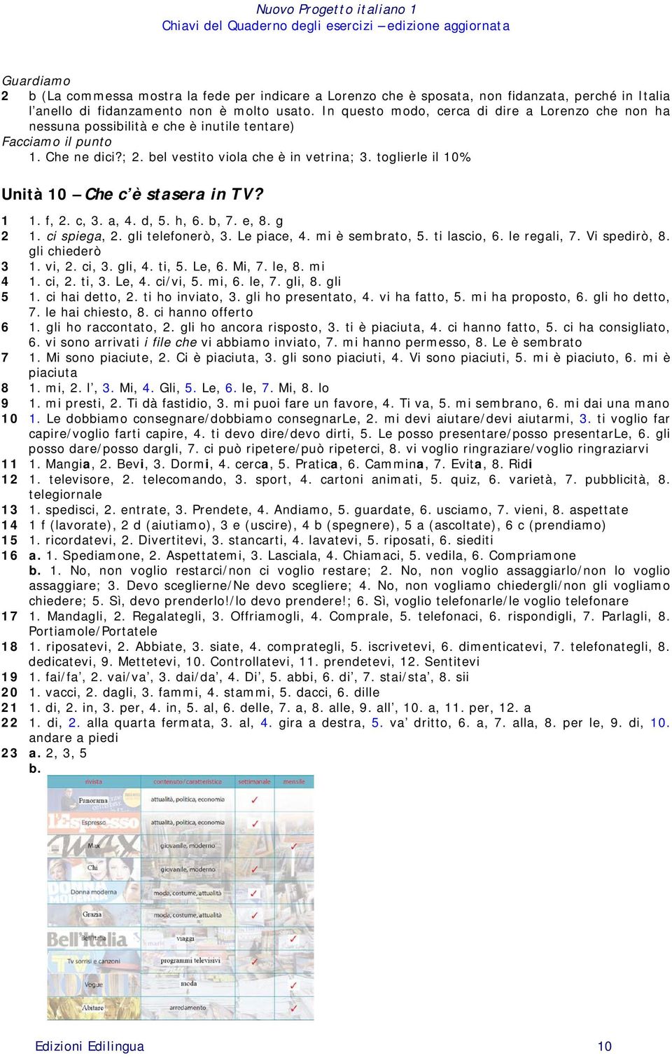 toglierle il 10% Unità 10 Che c è stasera in TV? 1 1. f, 2. c, 3. a, 4. d, 5. h, 6. b, 7. e, 8. g 2 1. ci spiega, 2. gli telefonerò, 3. Le piace, 4. mi è sembrato, 5. ti lascio, 6. le regali, 7.