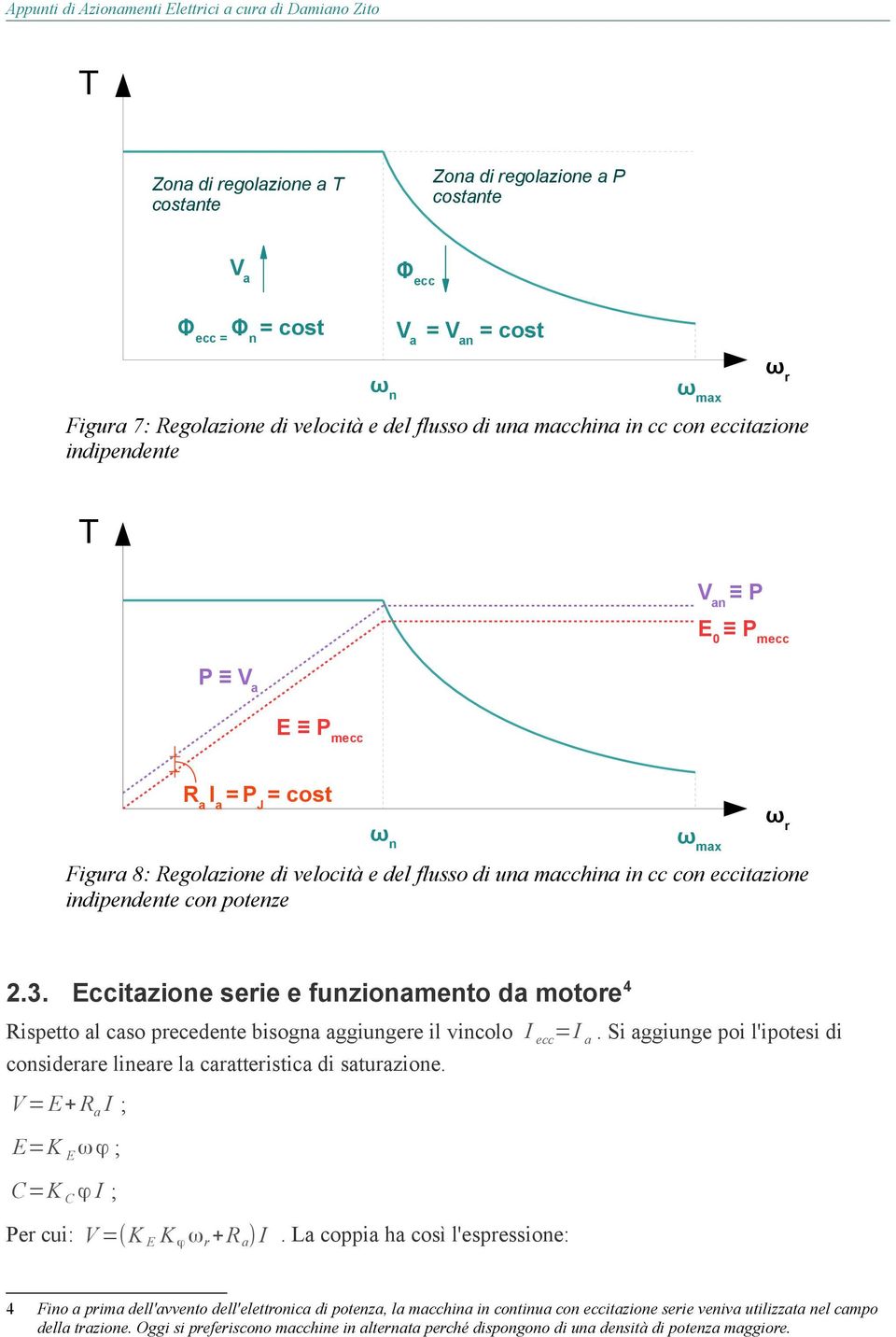 Eccitazione serie e funzionamento da motore 4 Rispetto al caso precedente bisogna aggiungere il vincolo I ecc=i a. Si aggiunge poi l'ipotesi di considerare lineare la caratteristica di saturazione.