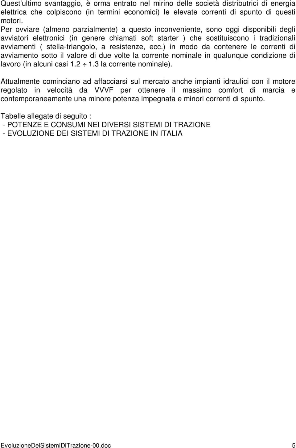 stella-triangolo, a resistenze, ecc.) in modo da contenere le correnti di avviamento sotto il valore di due volte la corrente nominale in qualunque condizione di lavoro (in alcuni casi 1.2 1.