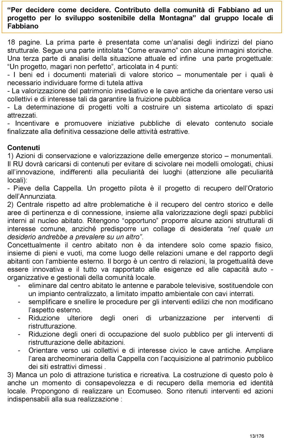 Una terza parte di analisi della situazione attuale ed infine una parte progettuale: Un progetto, magari non perfetto, articolata in 4 punti: - I beni ed i documenti materiali di valore storico