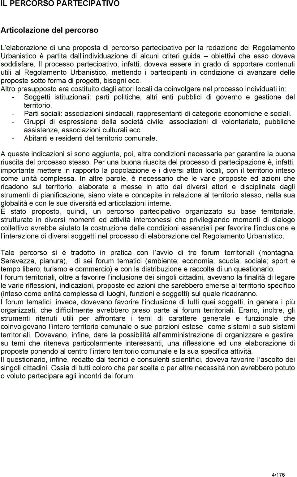 Il processo partecipativo, infatti, doveva essere in grado di apportare contenuti utili al Regolamento Urbanistico, mettendo i partecipanti in condizione di avanzare delle proposte sotto forma di