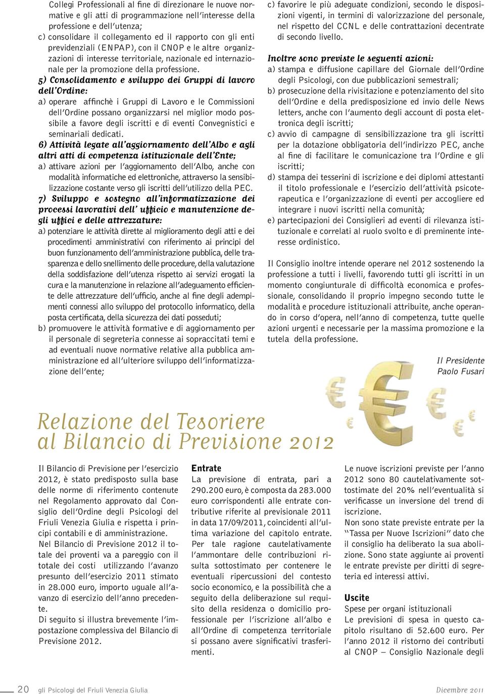 5) Consolidamento e sviluppo dei Gruppi di lavoro dell Ordine: a) operare affinchè i Gruppi di Lavoro e le Commissioni dell Ordine possano organizzarsi nel miglior modo possibile a favore degli