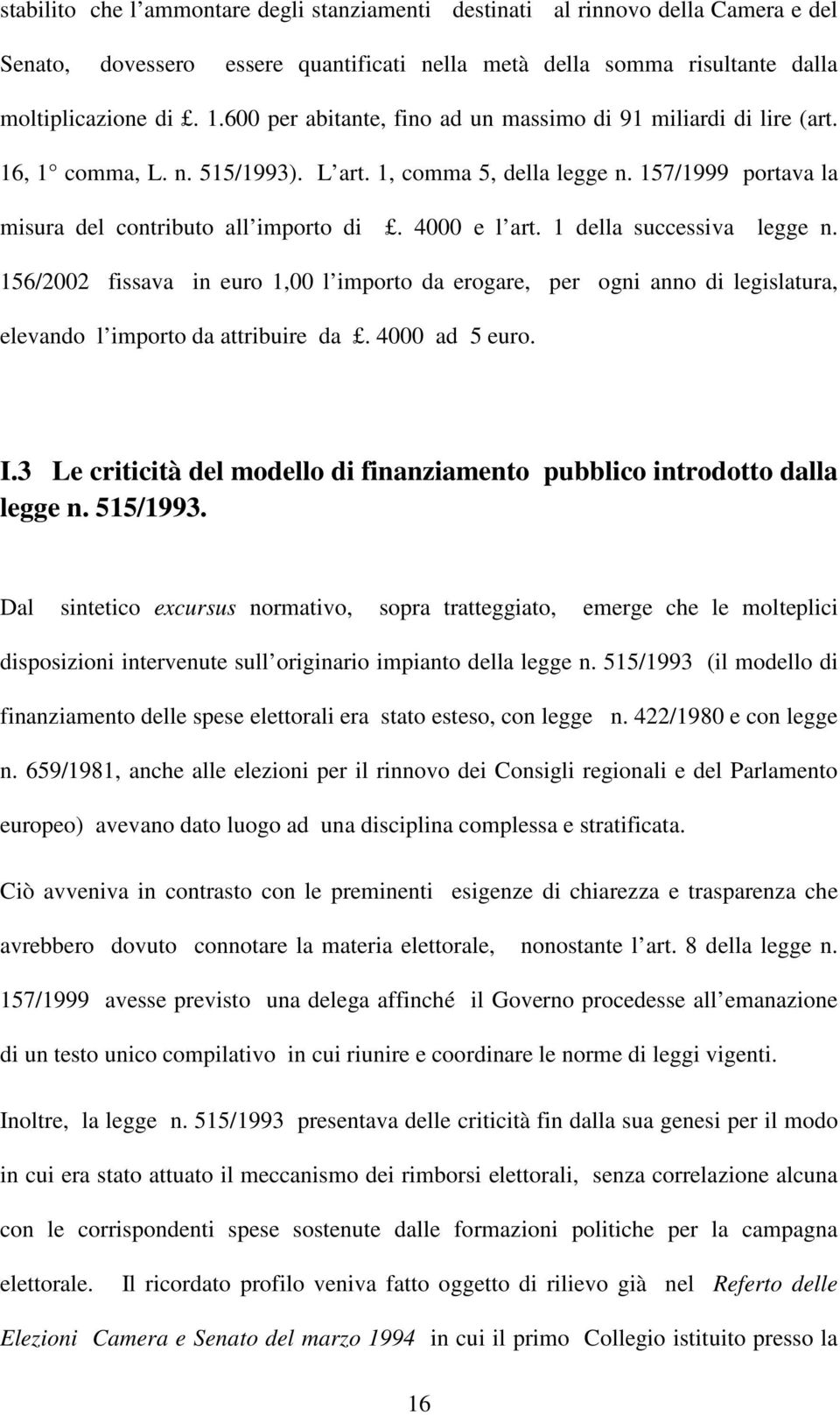 4000 e l art. 1 della successiva legge n. 156/2002 fissava in euro 1,00 l importo da erogare, per ogni anno di legislatura, elevando l importo da attribuire da. 4000 ad 5 euro. I.