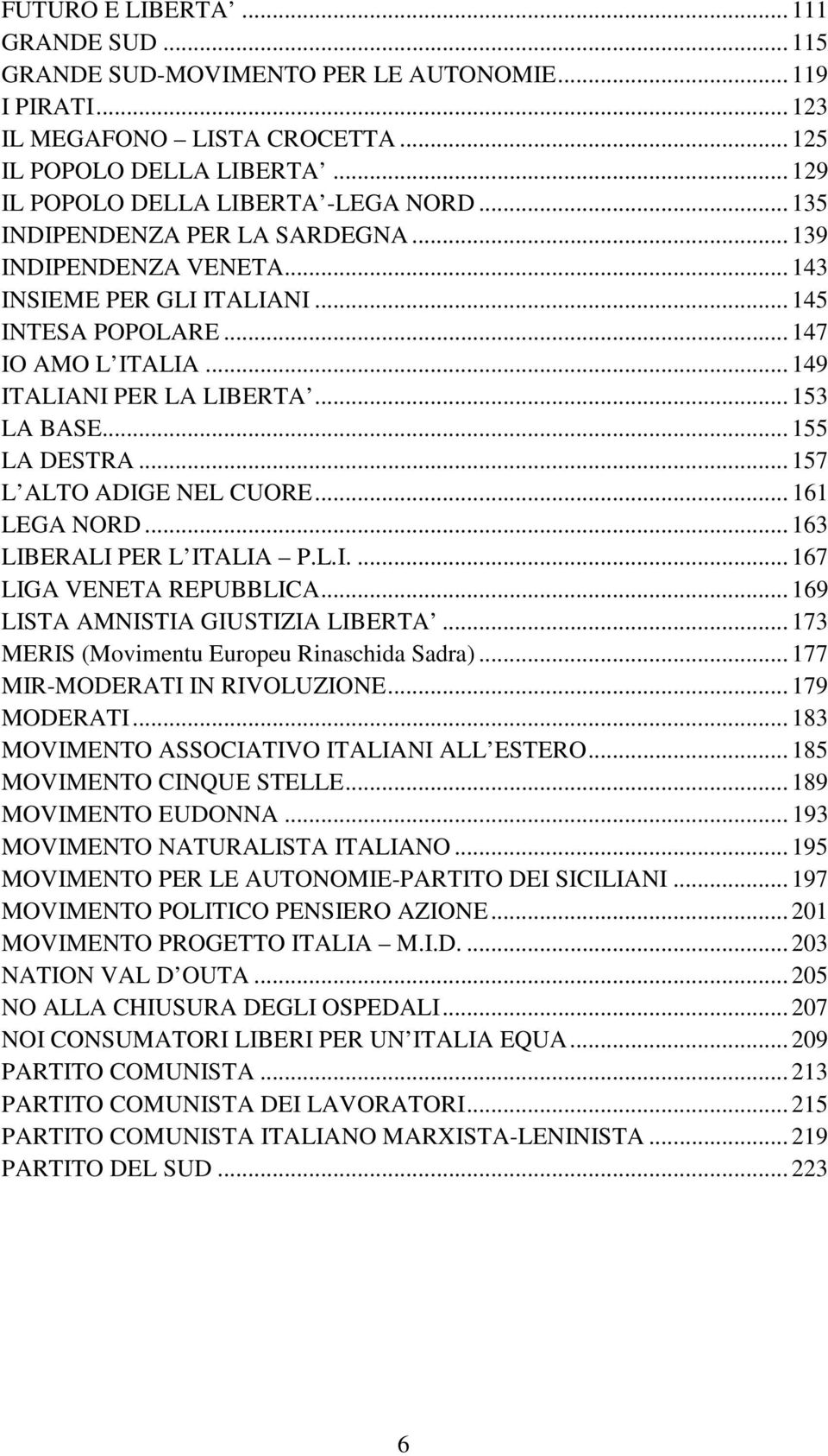 .. 149 ITALIANI PER LA LIBERTA... 153 LA BASE... 155 LA DESTRA... 157 L ALTO ADIGE NEL CUORE... 161 LEGA NORD... 163 LIBERALI PER L ITALIA P.L.I.... 167 LIGA VENETA REPUBBLICA.