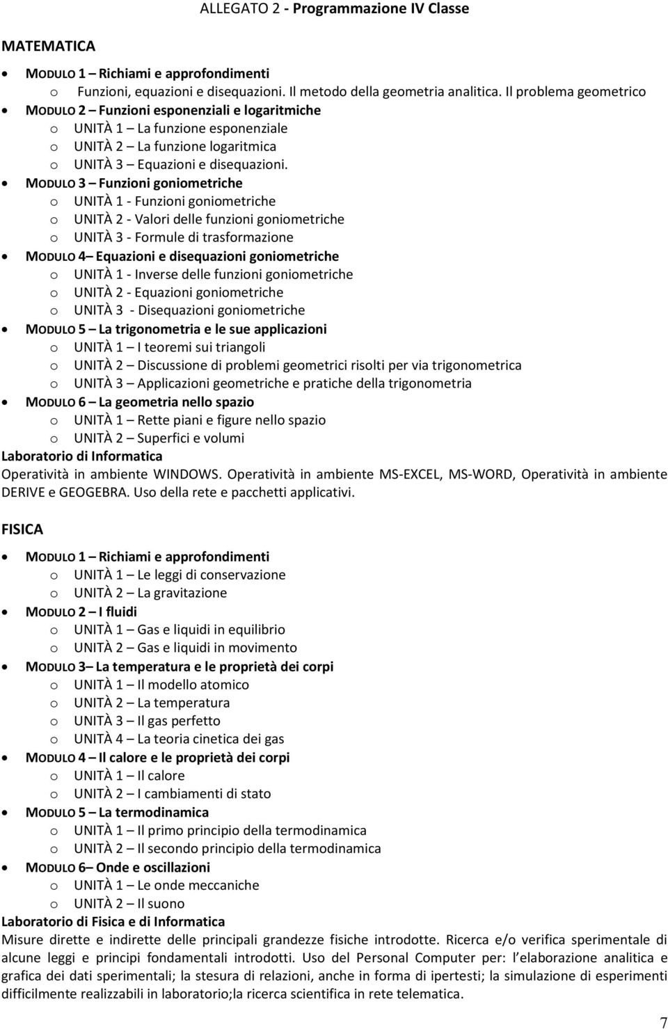 MODULO 3 Funzioni goniometriche o UNITÀ 1 - Funzioni goniometriche o UNITÀ 2 - Valori delle funzioni goniometriche o UNITÀ 3 - Formule di trasformazione MODULO 4 Equazioni e disequazioni