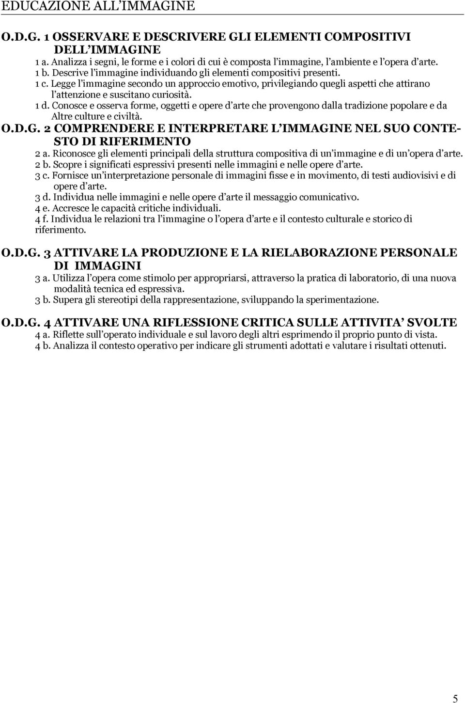 Legge l immagine secondo un approccio emotivo, privilegiando quegli aspetti che attirano l attenzione e suscitano curiosità. 1 d.