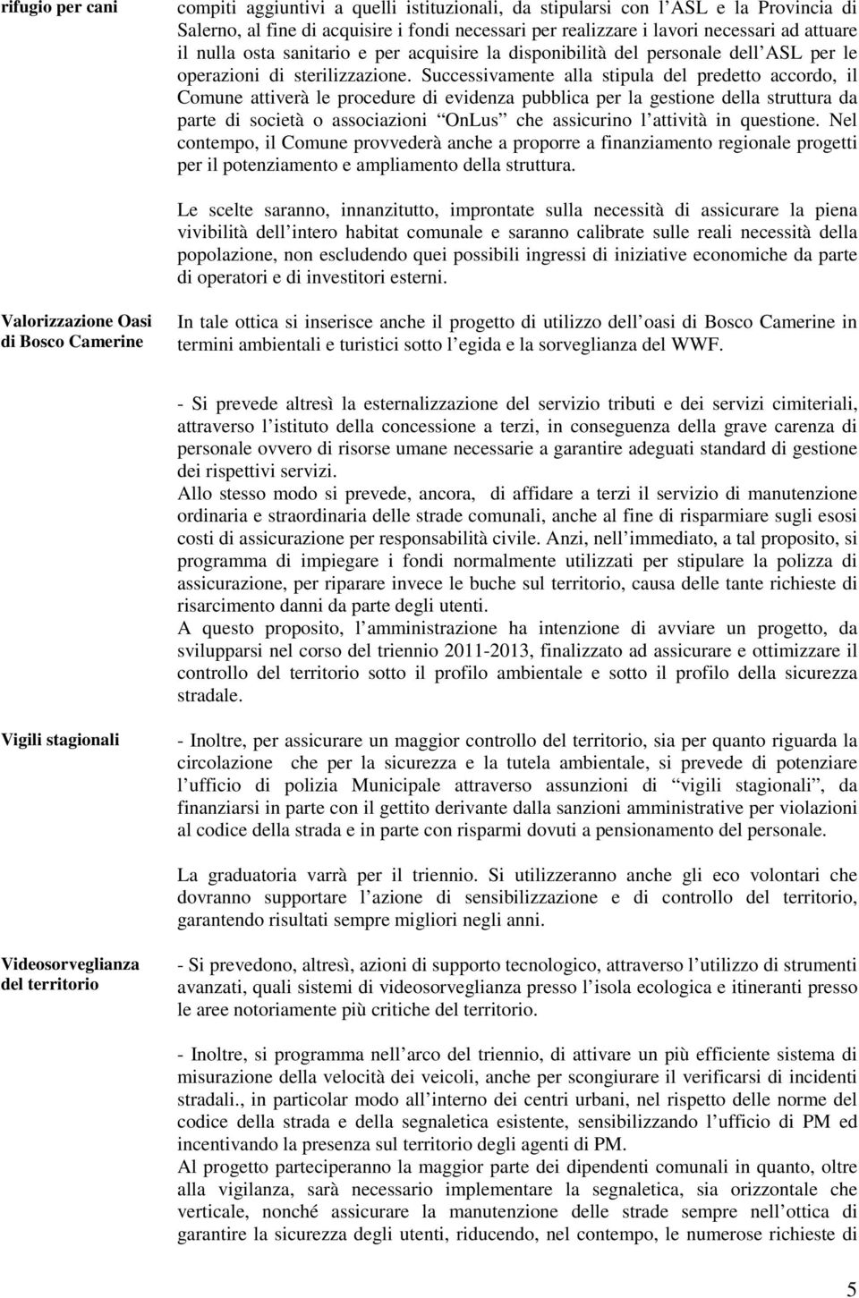 Successivamente alla stipula del predetto accordo, il Comune attiverà le procedure di evidenza pubblica per la gestione della struttura da parte di società o associazioni OnLus che assicurino l