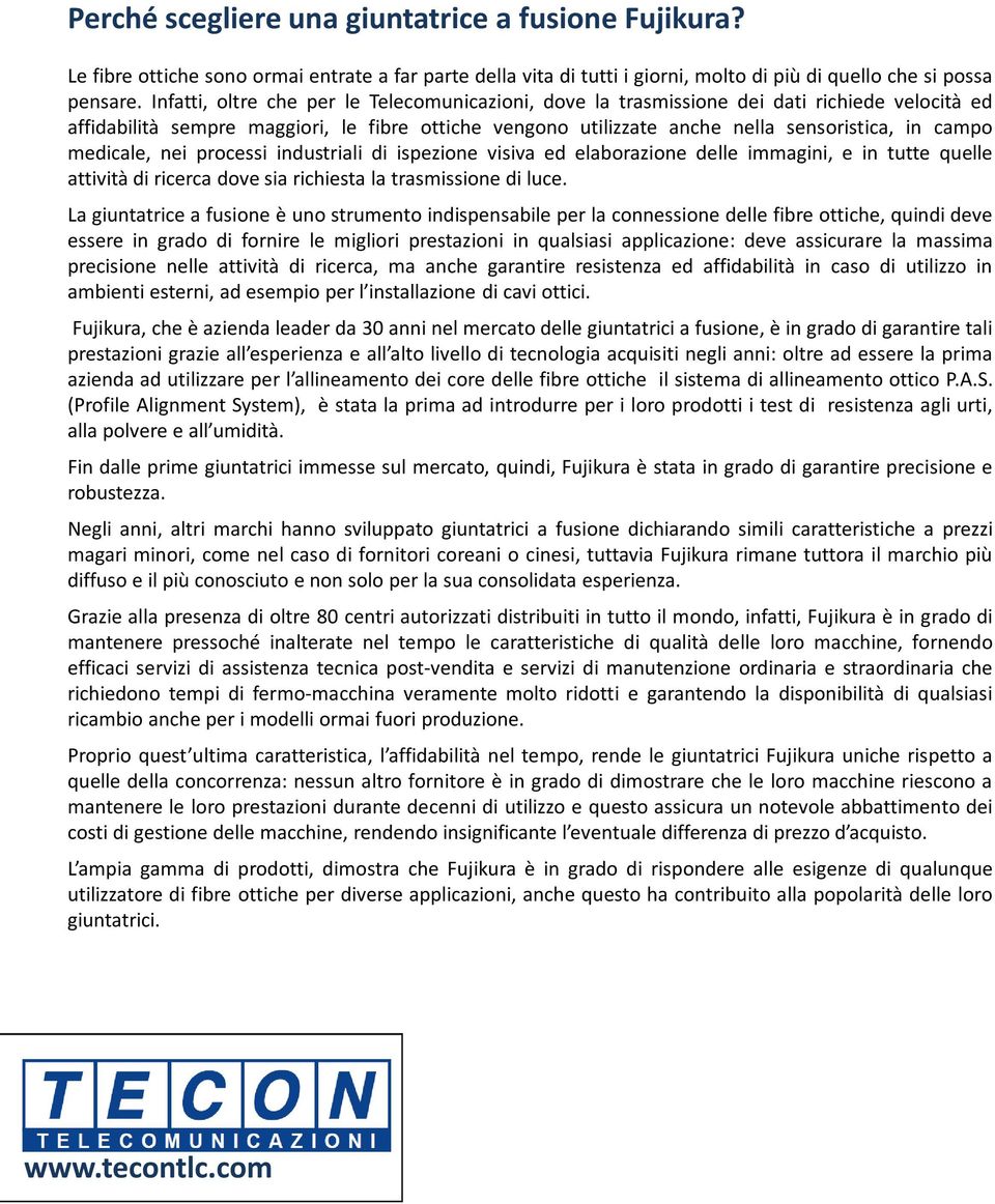 medicale, nei processi industriali di ispezione visiva ed elaborazione delle immagini, e in tutte quelle attività di ricerca dove sia richiesta la trasmissione di luce.