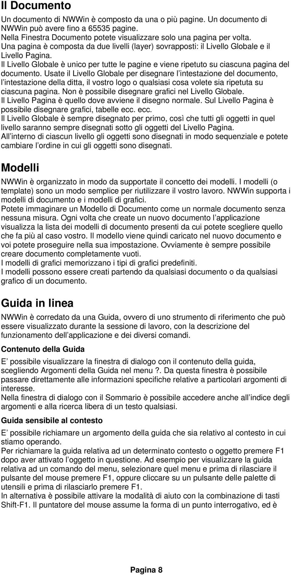 Usate il Livello Globale per disegnare l intestazione del documento, l intestazione della ditta, il vostro logo o qualsiasi cosa volete sia ripetuta su ciascuna pagina.