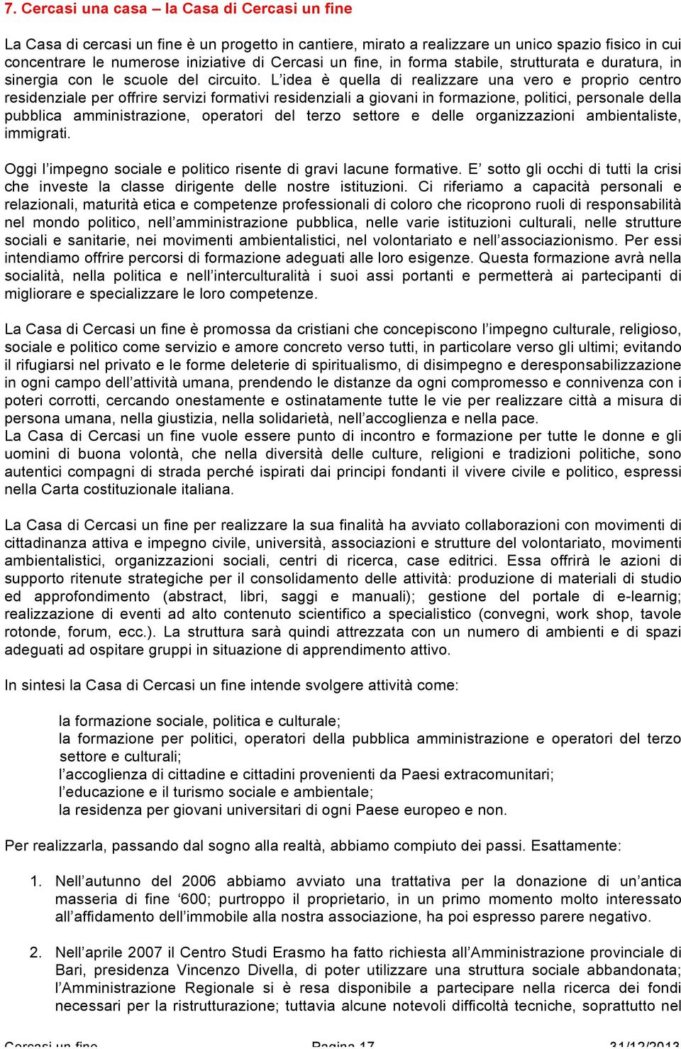 L idea è quella di realizzare una vero e proprio centro residenziale per offrire servizi formativi residenziali a giovani in formazione, politici, personale della pubblica amministrazione, operatori