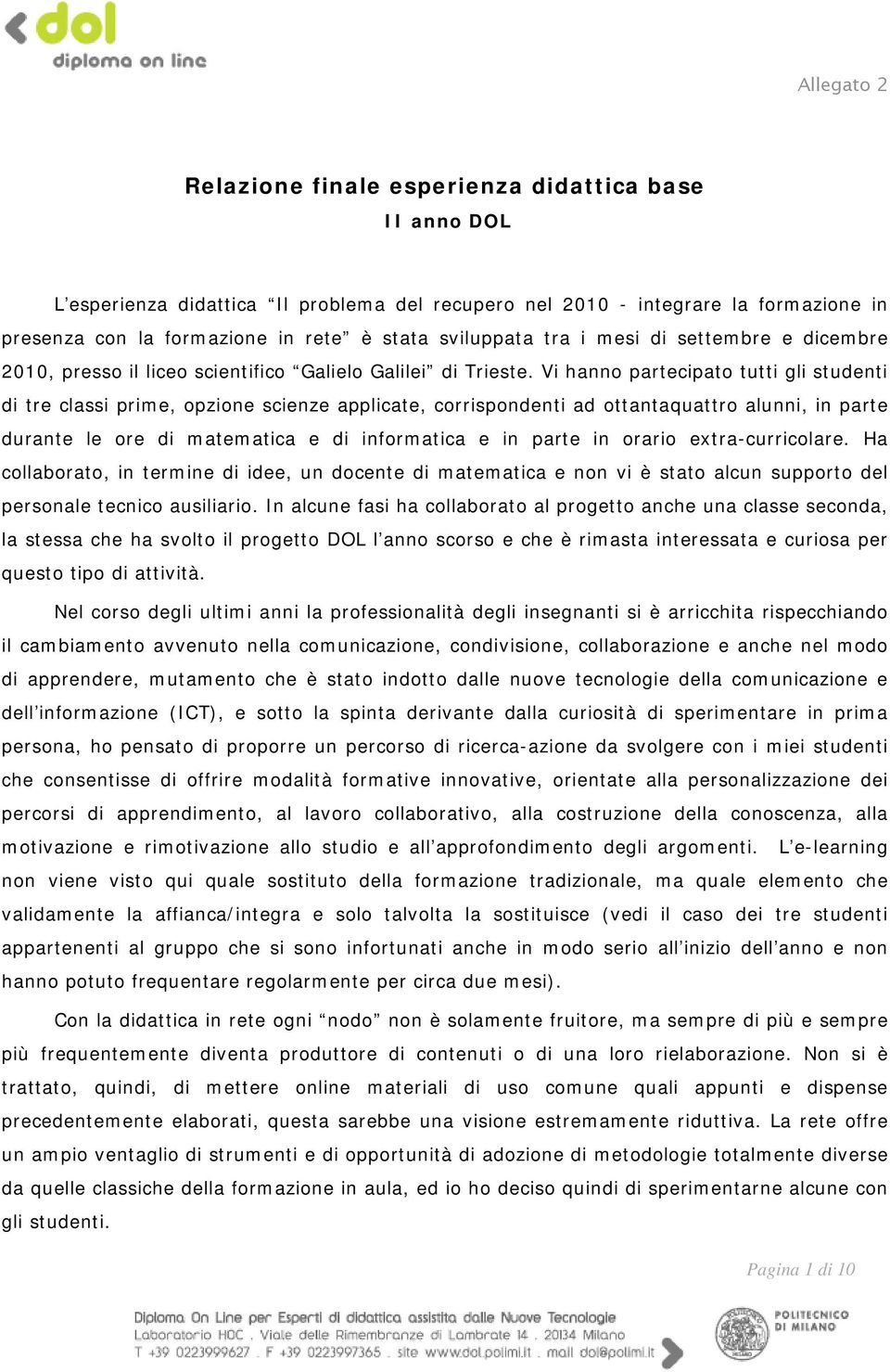 Vi hanno partecipato tutti gli studenti di tre classi prime, opzione scienze applicate, corrispondenti ad ottantaquattro alunni, in parte durante le ore di matematica e di informatica e in parte in