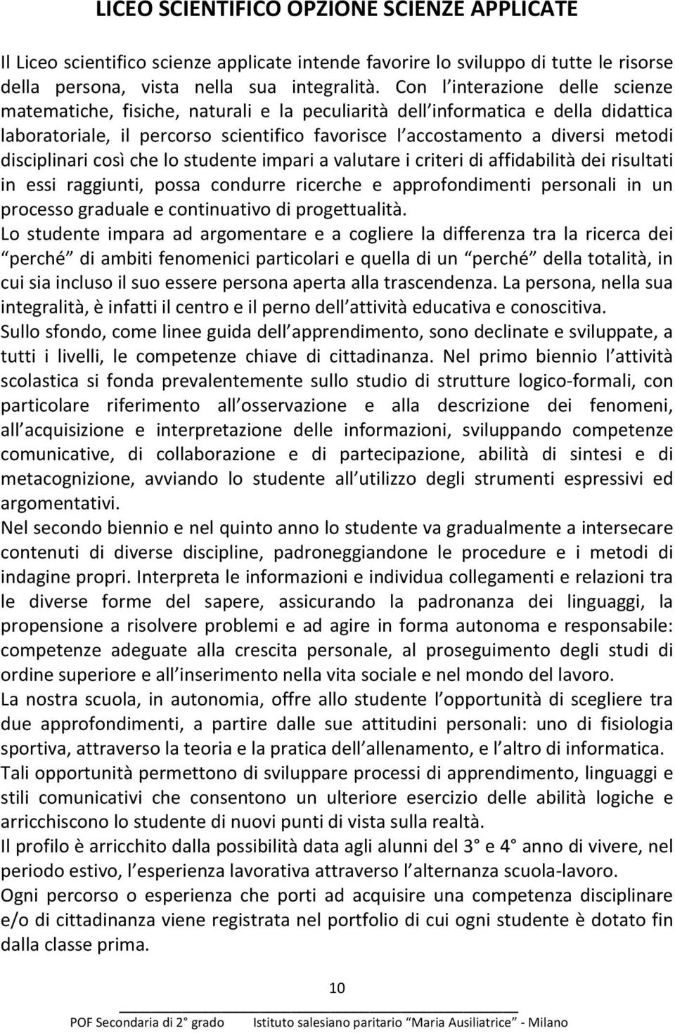 disciplinari così che lo studente impari a valutare i criteri di affidabilità dei risultati in essi raggiunti, possa condurre ricerche e approfondimenti personali in un processo graduale e