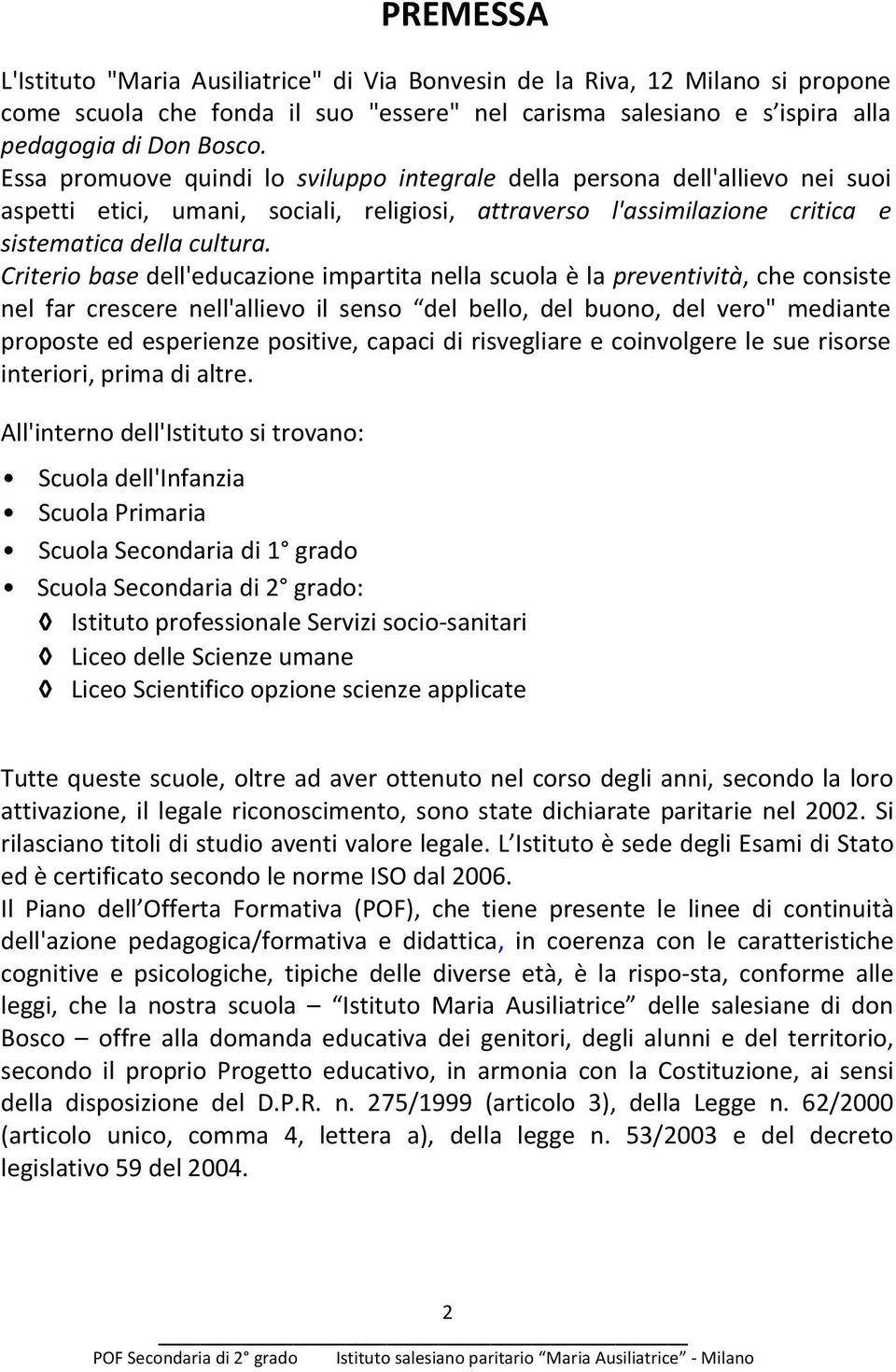 Criterio base dell'educazione impartita nella scuola è la preventività, che consiste nel far crescere nell'allievo il senso del bello, del buono, del vero" mediante proposte ed esperienze positive,