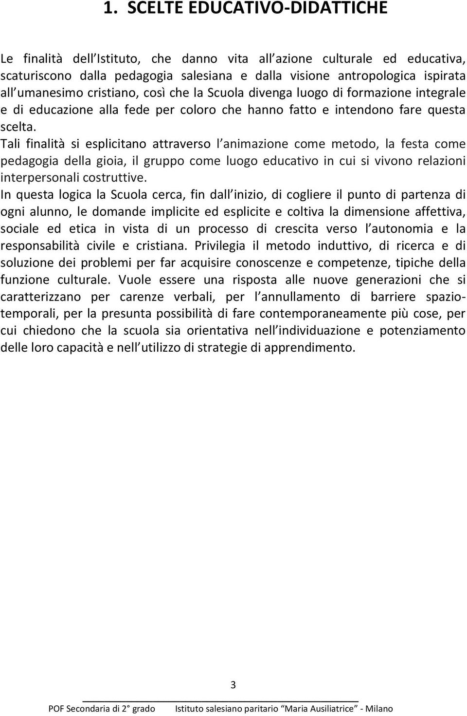 Tali finalità si esplicitano attraverso l animazione come metodo, la festa come pedagogia della gioia, il gruppo come luogo educativo in cui si vivono relazioni interpersonali costruttive.