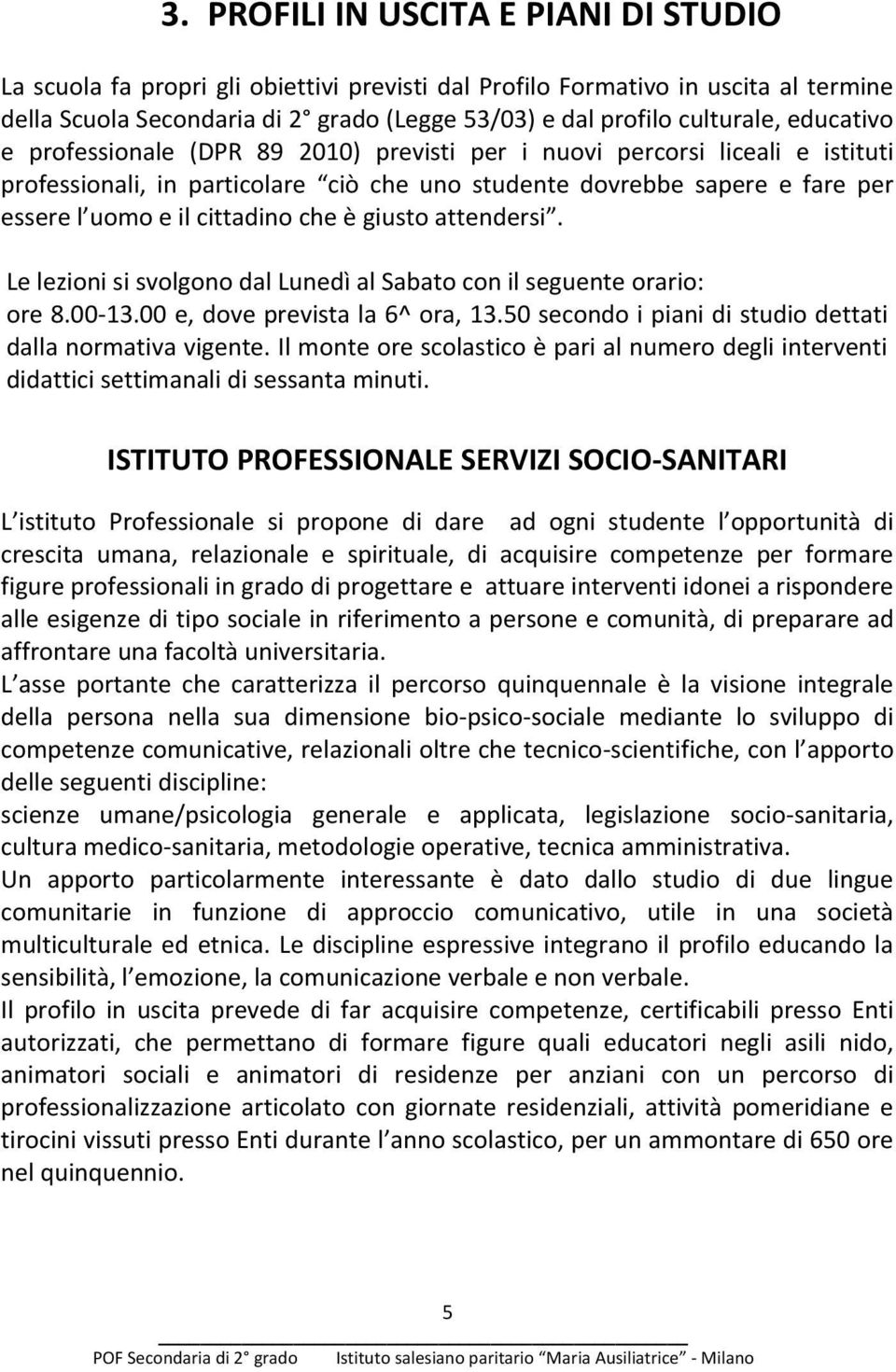 è giusto attendersi. Le lezioni si svolgono dal Lunedì al Sabato con il seguente orario: ore 8.00-13.00 e, dove prevista la 6^ ora, 13.50 secondo i piani di studio dettati dalla normativa vigente.