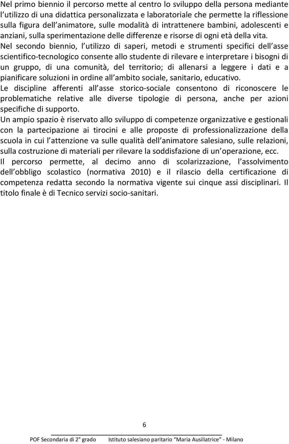 Nel secondo biennio, l utilizzo di saperi, metodi e strumenti specifici dell asse scientifico- tecnologico consente allo studente di rilevare e interpretare i bisogni di un gruppo, di una comunità,