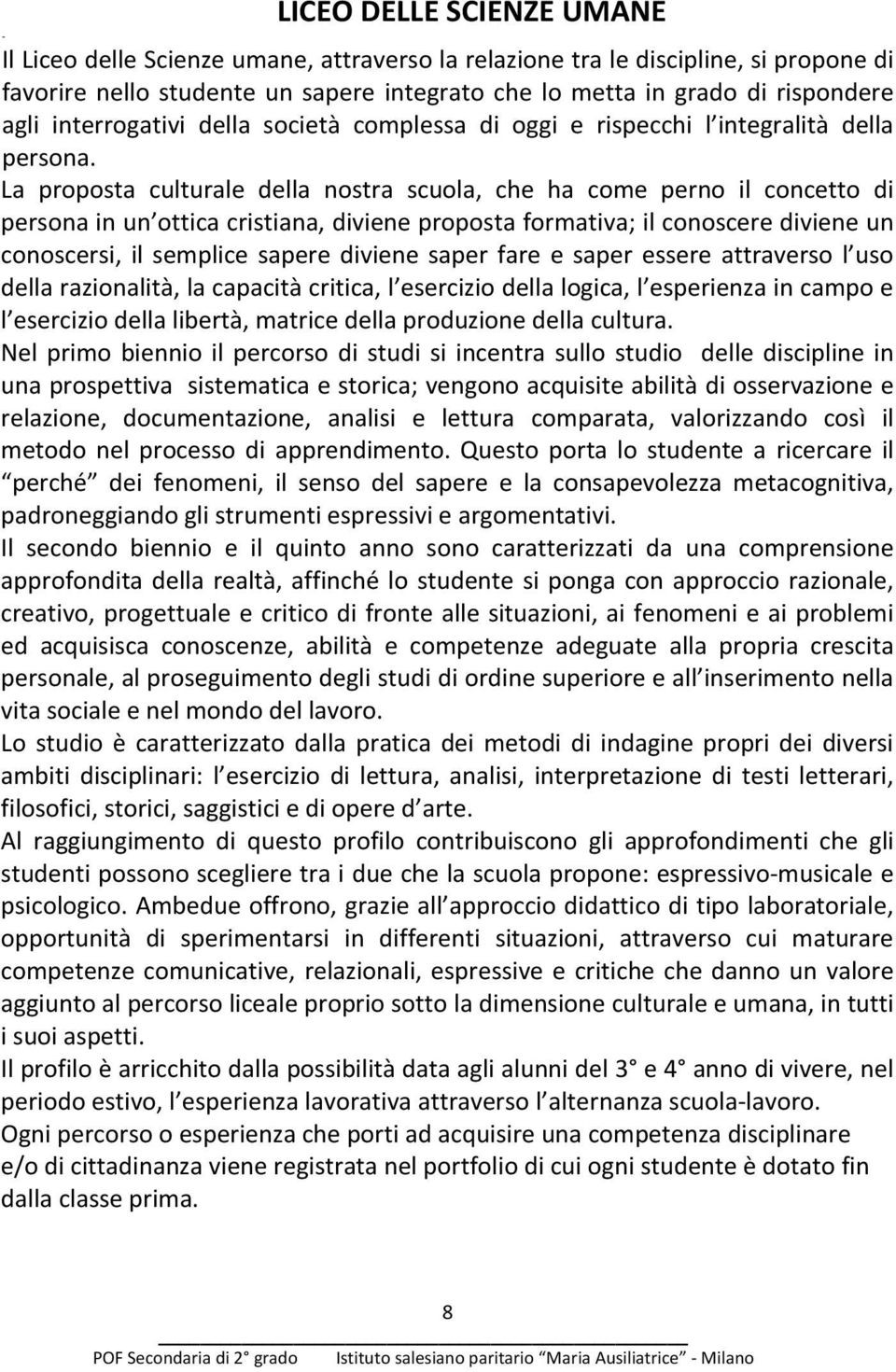 La proposta culturale della nostra scuola, che ha come perno il concetto di persona in un ottica cristiana, diviene proposta formativa; il conoscere diviene un conoscersi, il semplice sapere diviene