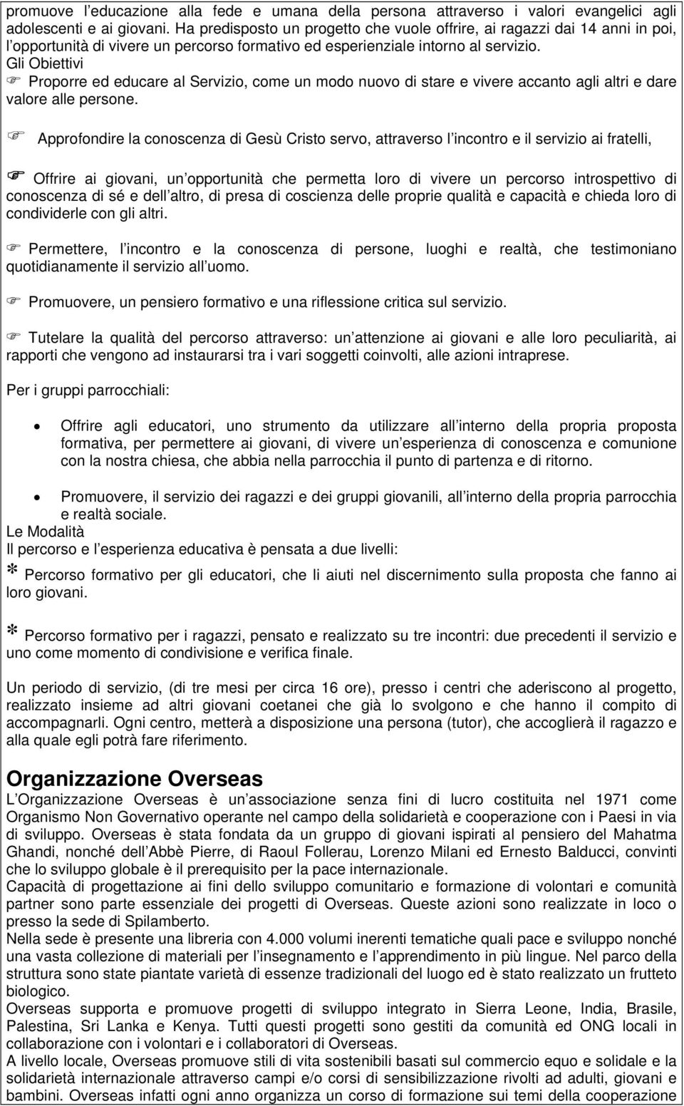 Gli Obiettivi Proporre ed educare al Servizio, come un modo nuovo di stare e vivere accanto agli altri e dare valore alle persone.