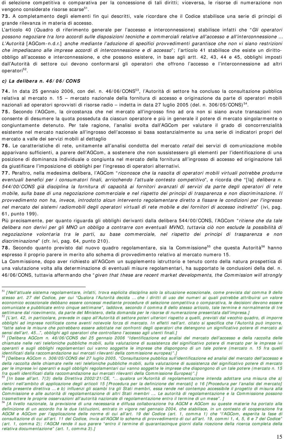 L articolo 40 (Quadro di riferimento generale per l accesso e interconnessione) stabilisce infatti che Gli operatori possono negoziare tra loro accordi sulle disposizioni tecniche e commerciali