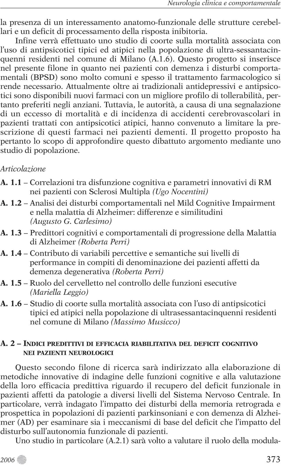 Questo progetto si inserisce nel presente filone in quanto nei pazienti con demenza i disturbi comportamentali (BPSD) sono molto comuni e spesso il trattamento farmacologico si rende necessario.