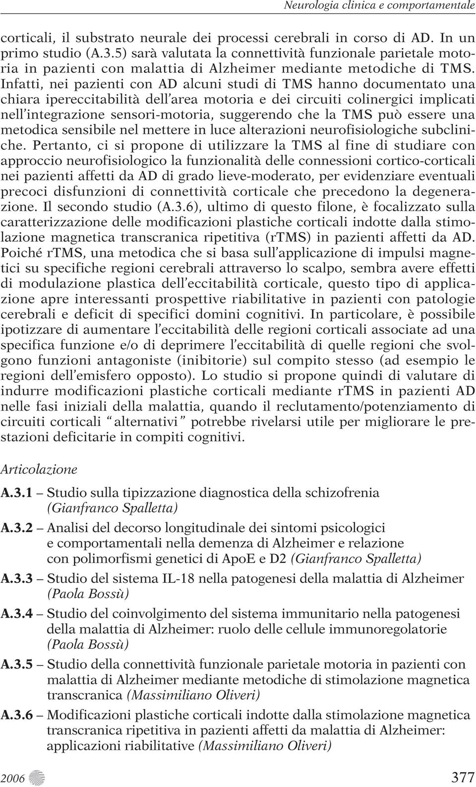 Infatti, nei pazienti con AD alcuni studi di TMS hanno documentato una chiara ipereccitabilità dell area motoria e dei circuiti colinergici implicati nell integrazione sensori-motoria, suggerendo che