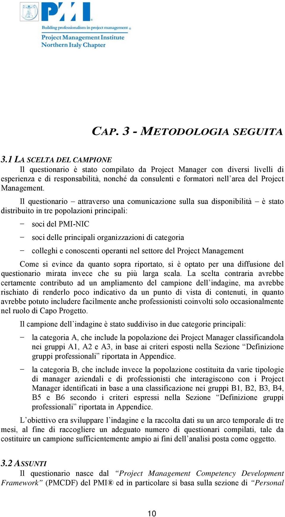 Il questionario attraverso una comunicazione sulla sua disponibilità è stato distribuito in tre popolazioni principali: soci del PMI-NIC soci delle principali organizzazioni di categoria colleghi e